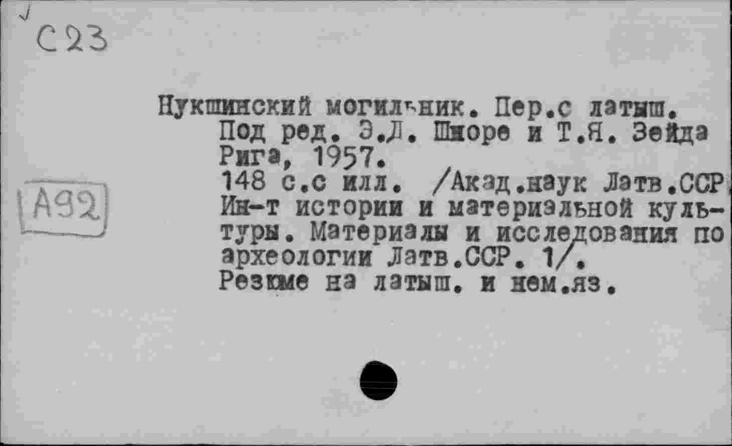 ﻿Нукшинский могильник. Пер.с латиш.
Под ред. Э.Л. Шиоре й Т.Я, Зейда Рига, 1957.
148 с.с илл. /Акад.наук Латв.ССР Ин-т истории и материальной культуры. Материалы и исследования по археологии Латв.ССР. 1/.
Резюме на латыш, и нем.яз.